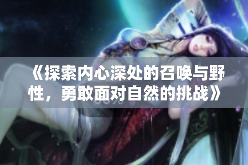 《探索內(nèi)心深處的召喚與野性，勇敢面對自然的挑戰(zhàn)》