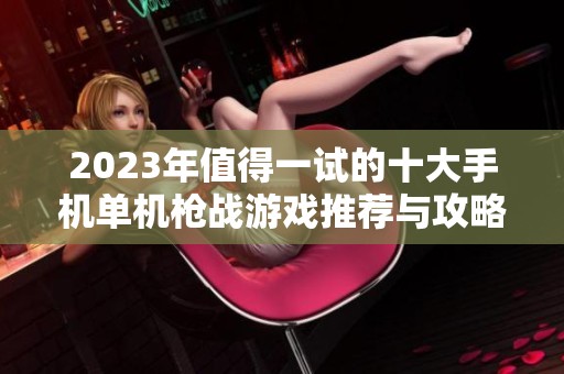 2023年值得一試的十大手機(jī)單機(jī)槍戰(zhàn)游戲推薦與攻略分析