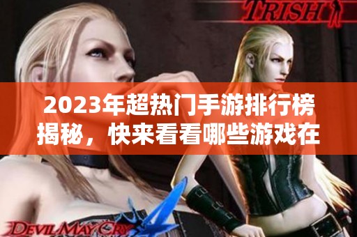 2023年超熱門手游排行榜揭秘，快來看看哪些游戲在圈內(nèi)引領(lǐng)風(fēng)騷