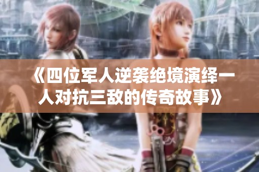 《四位軍人逆襲絕境演繹一人對抗三敵的傳奇故事》