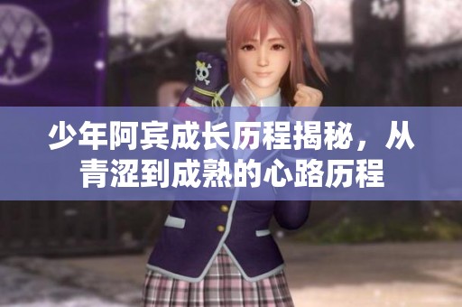 少年阿賓成長(zhǎng)歷程揭秘，從青澀到成熟的心路歷程