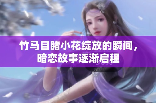 竹馬目睹小花綻放的瞬間，暗戀故事逐漸啟程