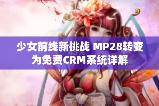 少女前線新挑戰(zhàn) MP28轉(zhuǎn)變?yōu)槊赓M(fèi)CRM系統(tǒng)詳解