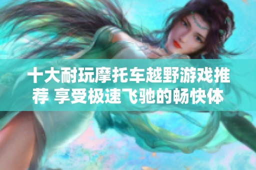 十大耐玩摩托車越野游戲推薦 享受極速飛馳的暢快體驗(yàn)
