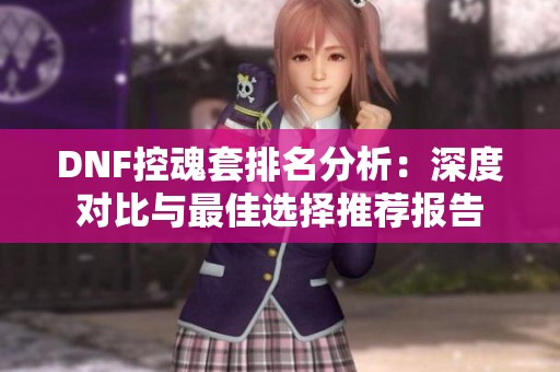 DNF控魂套排名分析：深度對比與最佳選擇推薦報(bào)告