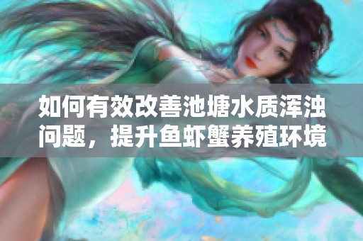 如何有效改善池塘水質(zhì)渾濁問題，提升魚蝦蟹養(yǎng)殖環(huán)境