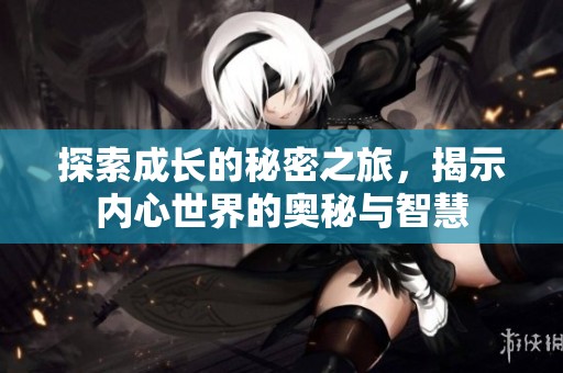 探索成長(zhǎng)的秘密之旅，揭示內(nèi)心世界的奧秘與智慧