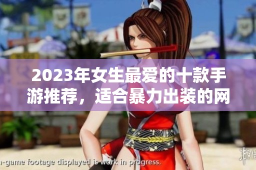 2023年女生最愛的十款手游推薦，適合暴力出裝的網(wǎng)絡(luò)游戲