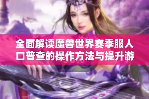 全面解讀魔獸世界賽季服人口普查的操作方法與提升游戲體驗(yàn)技巧