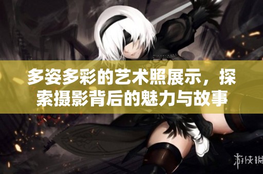 多姿多彩的藝術(shù)照展示，探索攝影背后的魅力與故事