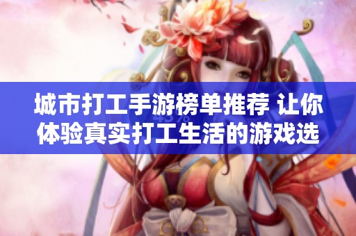 城市打工手游榜單推薦 讓你體驗(yàn)真實(shí)打工生活的游戲選擇