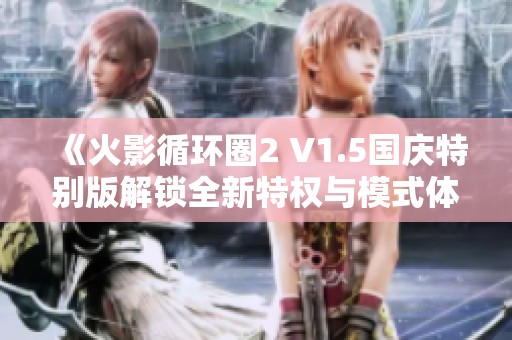 《火影循環(huán)圈2 V1.5國慶特別版解鎖全新特權(quán)與模式體驗(yàn)》