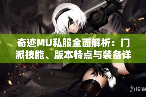 奇跡MU私服全面解析：門派技能、版本特點(diǎn)與裝備詳細(xì)介紹