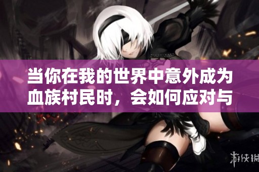 當你在我的世界中意外成為血族村民時，會如何應對與轉變