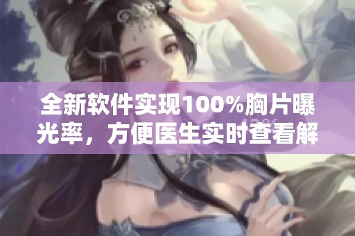 全新軟件實(shí)現(xiàn)100%胸片曝光率,方便醫(yī)生實(shí)時(shí)查看解讀 全新軟件實(shí)現(xiàn)100%胸片曝光率,方便醫(yī)生實(shí)時(shí)查看解讀