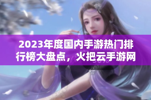 2023年度國(guó)內(nèi)手游熱門排行榜大盤點(diǎn)，火把云手游網(wǎng)帶你玩轉(zhuǎn)游戲世界