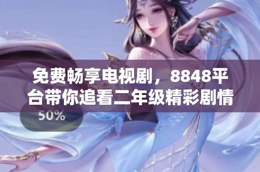 免費暢享電視劇，8848平臺帶你追看二年級精彩劇情