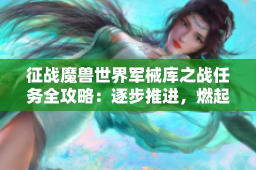 征戰(zhàn)魔獸世界軍械庫(kù)之戰(zhàn)任務(wù)全攻略:逐步推進(jìn),燃起戰(zhàn)斗熱情 征戰(zhàn)魔獸世界軍械庫(kù)之戰(zhàn)任務(wù)全攻略:逐步推進(jìn),燃起戰(zhàn)斗熱情