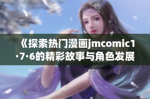 《探索熱門漫畫jmcomic1·7·6的精彩故事與角色發(fā)展》