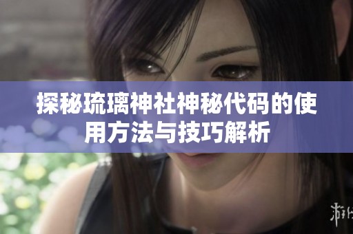 探秘琉璃神社神秘代碼的使用方法與技巧解析