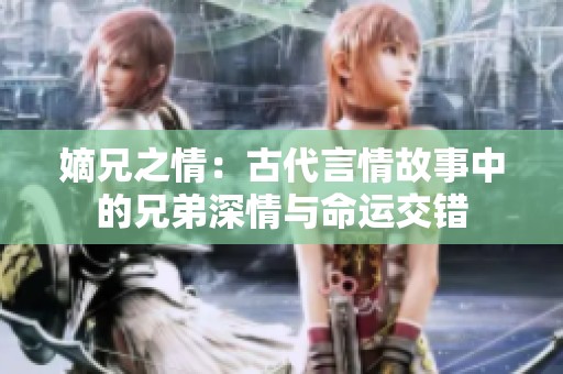 嫡兄之情：古代言情故事中的兄弟深情與命運交錯