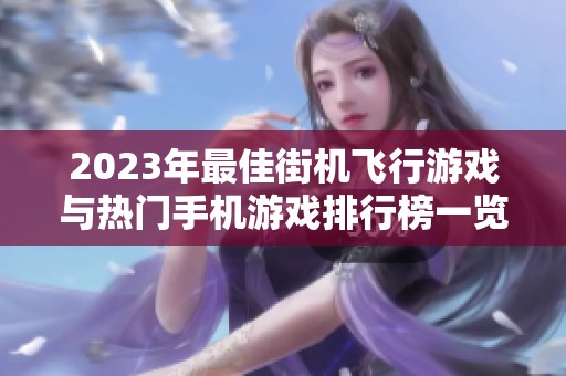 2023年最佳街機(jī)飛行游戲與熱門(mén)手機(jī)游戲排行榜一覽 2023年最佳街機(jī)飛行游戲與熱門(mén)手機(jī)游戲排行榜一覽