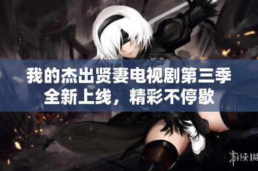我的杰出賢妻電視劇第三季全新上線，精彩不停歇