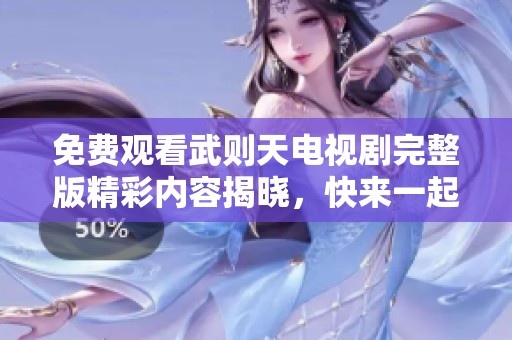 免費(fèi)觀看武則天電視劇完整版精彩內(nèi)容揭曉，快來(lái)一起探尋歷史魅力