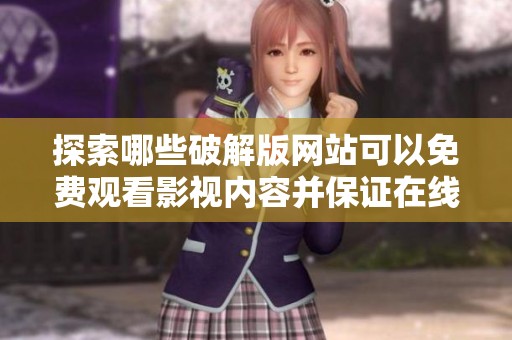 探索哪些破解版網(wǎng)站可以免費(fèi)觀看影視內(nèi)容并保證在線人數(shù)眾多