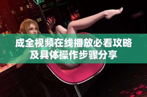 成全視頻在線播放必看攻略及具體操作步驟分享