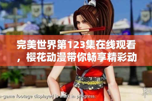 完美世界第123集在線觀看，櫻花動漫帶你暢享精彩動漫瞬間