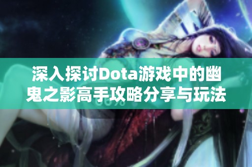 深入探討Dota游戲中的幽鬼之影高手攻略分享與玩法解析