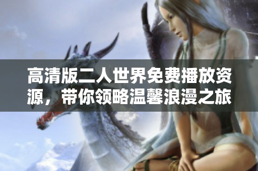 高清版二人世界免費播放資源，帶你領(lǐng)略溫馨浪漫之旅