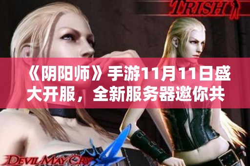 《陰陽師》手游11月11日盛大開服，全新服務(wù)器邀你共同探索新世界！