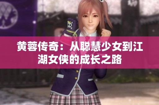 黃蓉傳奇：從聰慧少女到江湖女俠的成長(zhǎng)之路