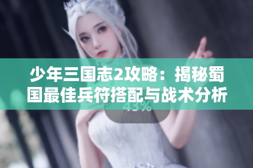 少年三國(guó)志2攻略：揭秘蜀國(guó)最佳兵符搭配與戰(zhàn)術(shù)分析