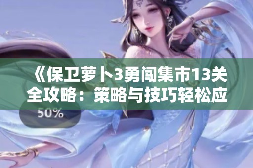 《保衛(wèi)蘿卜3勇闖集市13關(guān)全攻略:策略與技巧輕松應(yīng)對(duì)挑戰(zhàn)》 《保衛(wèi)蘿卜3勇闖集市13關(guān)全攻略:策略與技巧輕松應(yīng)對(duì)挑戰(zhàn)》