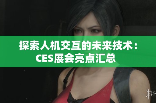 探索人機(jī)交互的未來(lái)技術(shù)：CES展會(huì)亮點(diǎn)匯總  