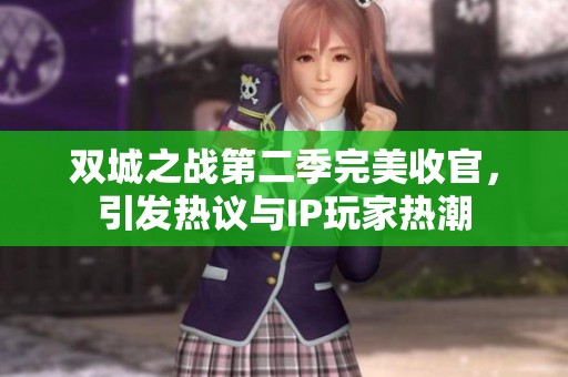 雙城之戰(zhàn)第二季完美收官，引發(fā)熱議與IP玩家熱潮