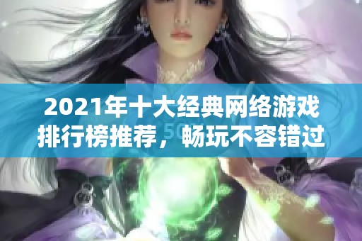 2021年十大經(jīng)典網(wǎng)絡(luò)游戲排行榜推薦，暢玩不容錯(cuò)過(guò)的佳作
