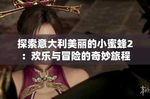 探索意大利美麗的小蜜蜂2：歡樂(lè)與冒險(xiǎn)的奇妙旅程