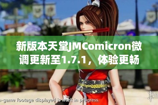 新版本天堂JMComicron微調(diào)更新至1.7.1，體驗更暢快游戲樂趣