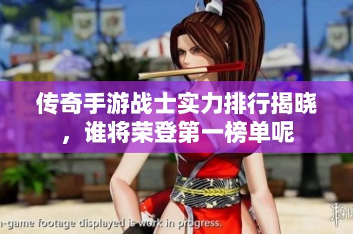 傳奇手游戰(zhàn)士實力排行揭曉,誰將榮登第一榜單呢 傳奇手游戰(zhàn)士實力排行揭曉,誰將榮登第一榜單呢