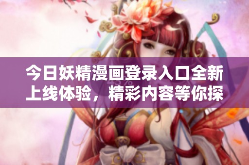 今日妖精漫畫登錄入口全新上線體驗(yàn)，精彩內(nèi)容等你探索