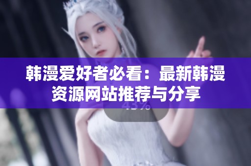 韓漫愛好者必看：最新韓漫資源網(wǎng)站推薦與分享