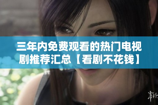 三年內(nèi)免費觀看的熱門電視劇推薦匯總【看劇不花錢】