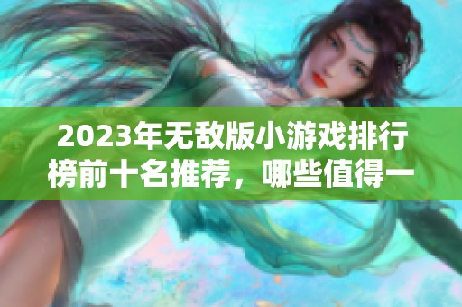 2023年無敵版小游戲排行榜前十名推薦，哪些值得一試呢