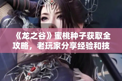 《龍之谷》蜜桃種子獲取全攻略，老玩家分享經(jīng)驗(yàn)和技巧