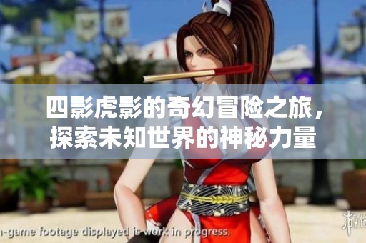 四影虎影的奇幻冒險之旅，探索未知世界的神秘力量