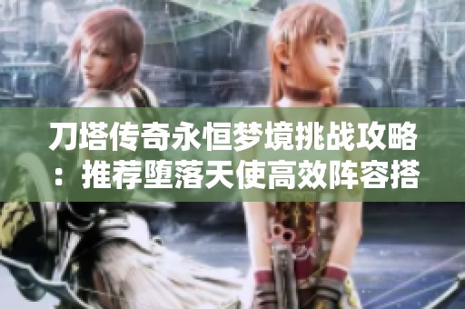 刀塔傳奇永恒夢(mèng)境挑戰(zhàn)攻略：推薦墮落天使高效陣容搭配技巧
